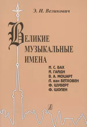 Великие музыкальные имена. Биографии. Материалы и документы. Рассказы о композиторах. И.С. Бах, Й. Гайдн, В.А. Моцарт, Л. Бетховен, Ф. Шуберт, Ф. Шопе — 2665568 — 1