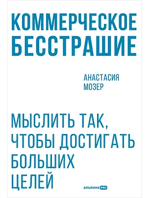 Книга Коммерческое бесстрашие. Мыслить так, чтобы достигать больших целей (Анастасия Мозер)