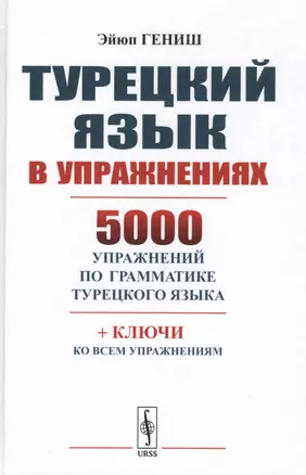 Турецкий язык в упражнениях: 5000 упражнений по грамматике турецкого языка. 7-е изд., стереотип. — 2694563 — 1