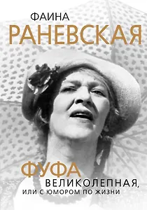 Фаина Раневская. Фуфа Великолепная, или С юмором по жизни