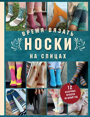 Книга Время вязать НОСКИ на спицах. 12 нескучных проектов на целый год (Анна Котова)
