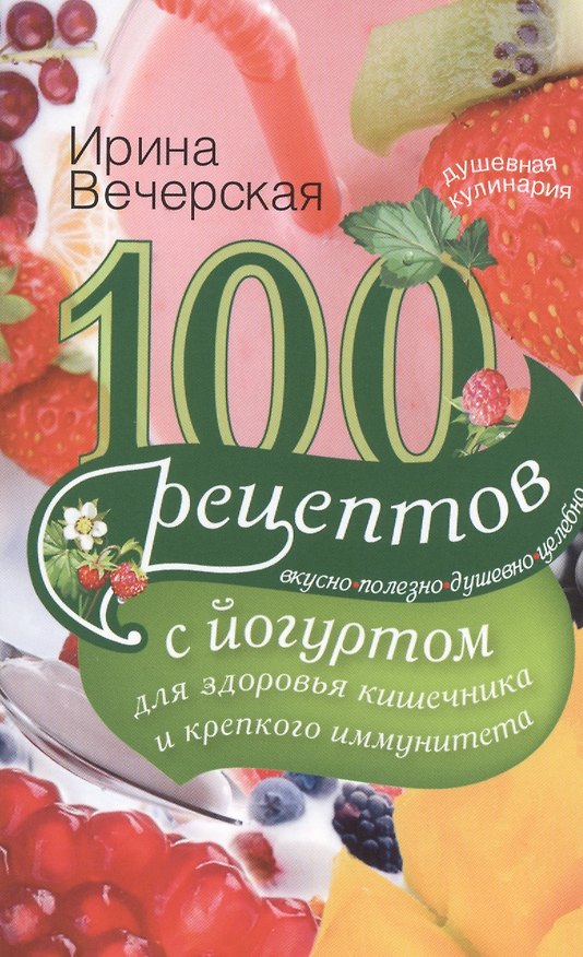 Книга 100 рецептов с йогуртом для здоровья кишечника и крепкого иммунитета. Вкусно, полезно, душевно, целебно (Ирина Вечерская) — 1