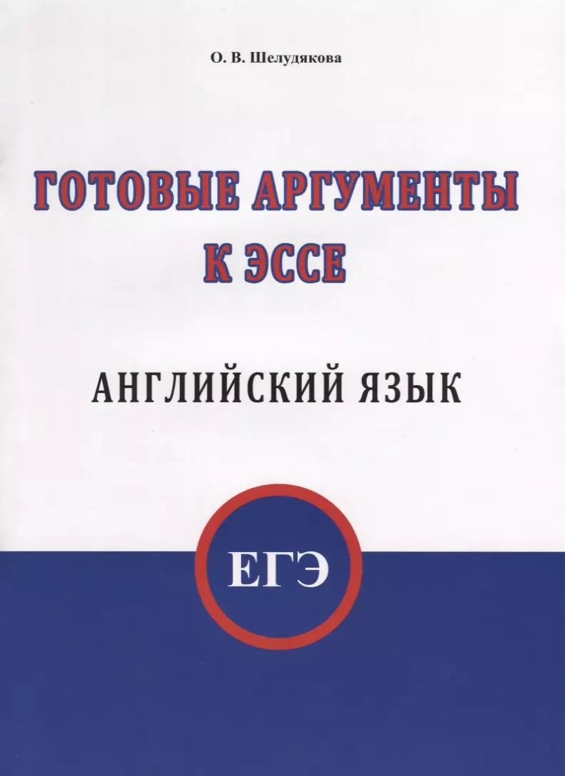 ЕГЭ. Английский язык. Готовые аргументы к эссе (О.В. Шелудякова) - купить  книгу с доставкой в интернет-магазине «Читай-город». ISBN: 978-5-6040202-6-5