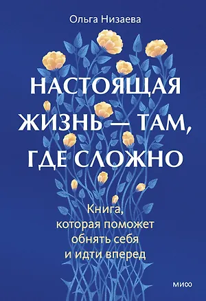 Книга Настоящая жизнь - там, где сложно. Книга, которая поможет обнять себя и идти вперед (Ольга Низаева)
