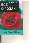 Книга Все о розах. Исчерпывающее руководство по выращиванию роз и уходу за ними (Дэвид Хессайон)