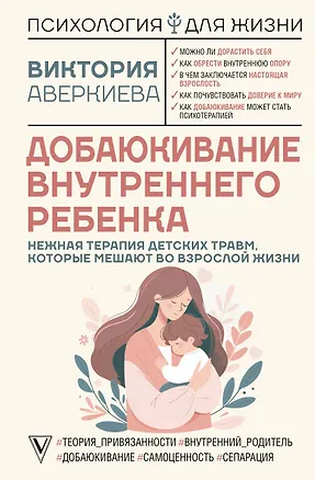 Книга Добаюкивание внутреннего ребенка. Нежная терапия детских травм, которые мешают во взрослой жизни (Виктория Аверкиева)