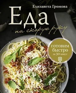 Еда на скорую руку. Готовим быстро за 30 минут