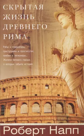 Скрытая Жизнь Древнего Рима. Рабы и гладиаторы, преступники и проститутки, плебеи и легионеры... Жители Вечного города, о который забыла история — 2569531 — 1