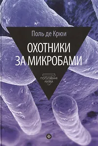 Охотники за микробами: У истоков микробиологии