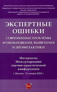 Экспертные ошибки: современные проблемы возникновения, выявления и профилактики. Материалы Международной научно-практической конференции