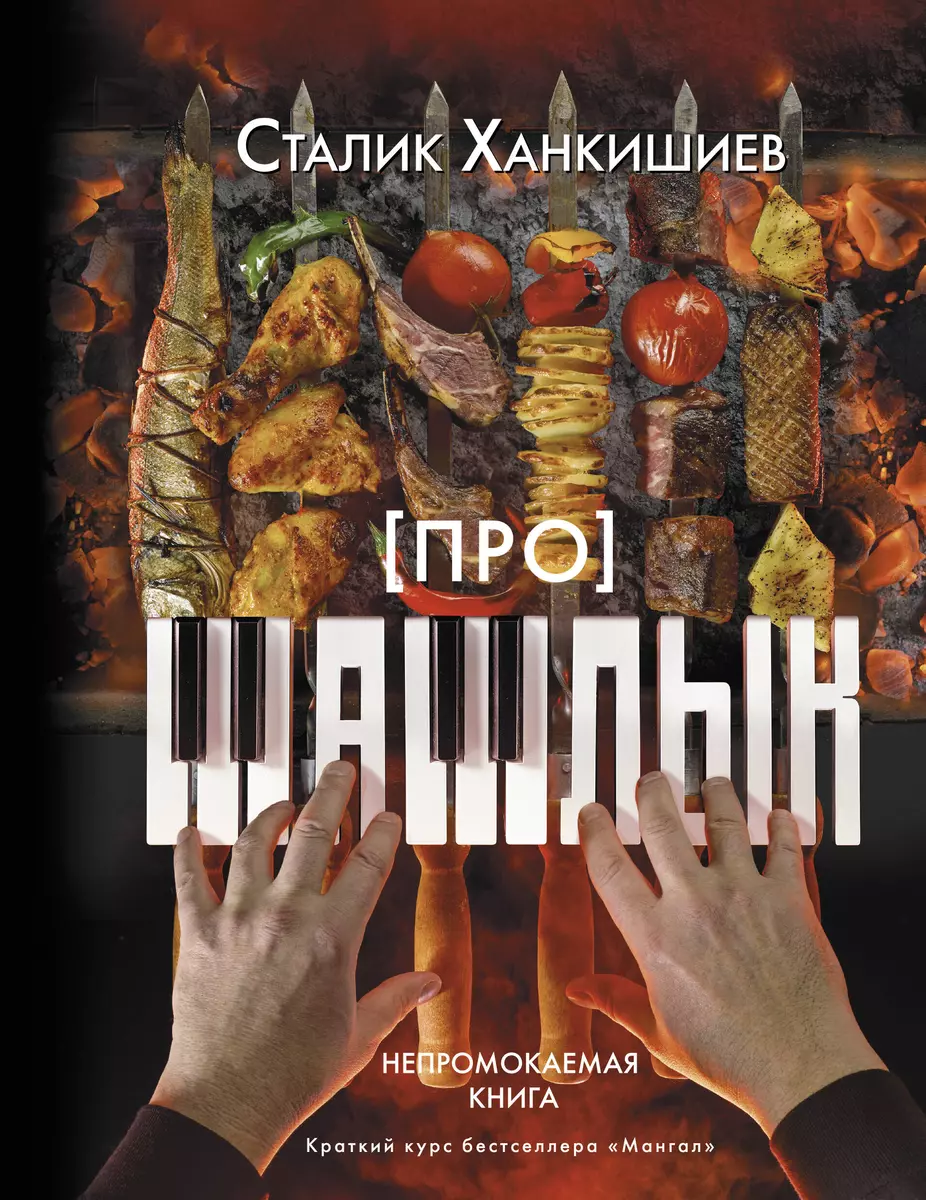 Про шашлык. Непромокаемая книга (Сталик Ханкишиев) - купить книгу с  доставкой в интернет-магазине «Читай-город». ISBN: 978-5-17-120592-8