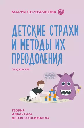 Детские страхи и методы их преодоления. От 3 до 15 лет. Теория и практика детского психолога — 3022587 — 1