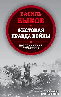 Жестокая правда войны. Воспоминания пехотинца