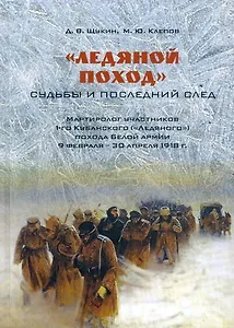 Ледяной поход: судьбы и последний след. Мартиролог участников 1-го Кубанского ("Ледяного") похода Белой армии 9 февраля - 30 апреля 1918 г.