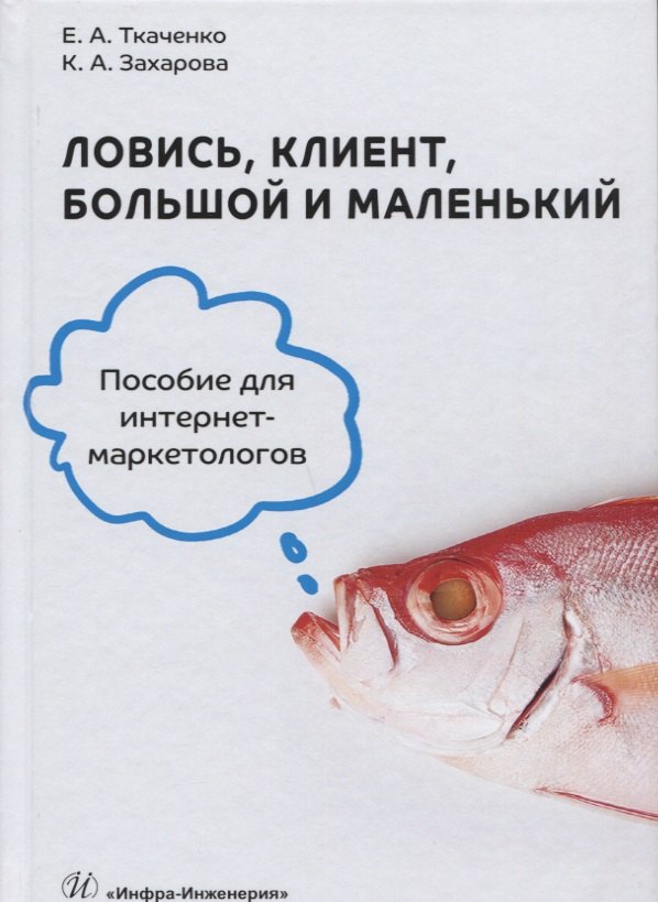 

Ловись, клиент, большой и маленький. Пособие для интернет-маркетологов