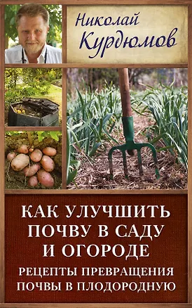 Книга Курдюмов(ДачнаяШкола) Как улучшить почву в саду и огороде. Рецепты превращения почвы в плодородную (Николай Курдюмов)