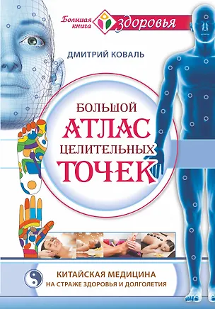 Книга Большой атлас целительных точек. Китайская медицина на страже здоровья и долголетия (Дмитрий Коваль)