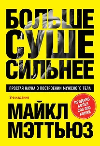 Больше. Суше. Сильнее. Простая наука о построении мужского тела (2-е изд.)