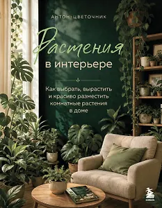 Растения в интерьере. Как выбрать, вырастить и красиво разместить комнатные в доме