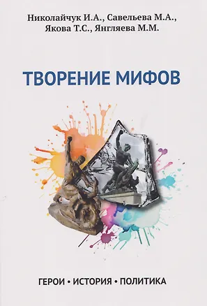 Книга Творение мифов. Герои. История. Политика (Игорь Николайчук, Мария Савельева)