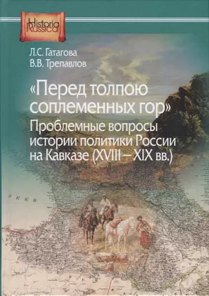 "Перед толпою соплеменных гор". Проблемные вопросы истории политики России на Кавказе (XVIII-XIX вв.) — 2727024 — 1