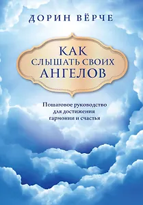 Как слышать своих ангелов. Пошаговое руководство для достижения гармонии и счастья