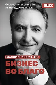 Бизнес во благо. Философия управления по методу Хильченко