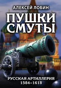 Пушки Смуты: Русская артиллерия 1584–1618 гг.