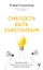 Смелость быть счастливым. Как ценить себя и выстраивать свою жизнь так, как хочется именно вам — 3072794 — 1