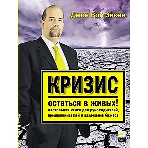 Кризис. Остаться в живых! Настольная книга для руководителей, предпринимателей и владельцев бизнеса