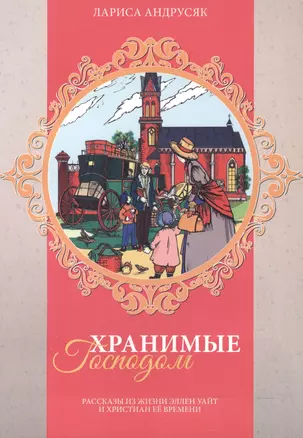 Хранимые Господом. Рассказы из жизни Эллен Уайт и христиан ее времени — 2527556 — 1