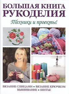 Большая книга рукоделия. Техники и проекты! + выкройки на одном листе