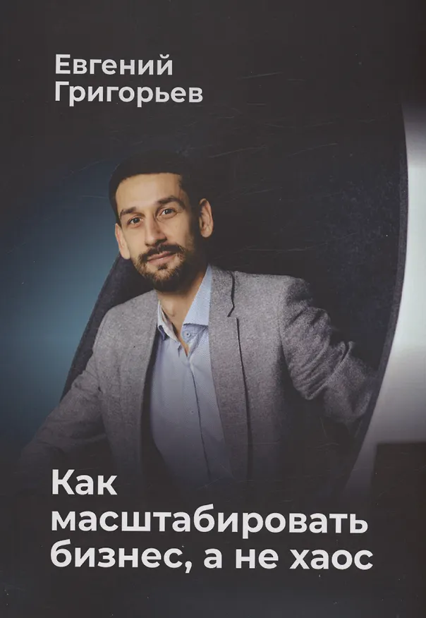 Книга Как масштабировать бизнес, а не хаос (Евгений Григорьев) — 1
