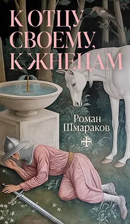 Книга К отцу своему, к жнецам (Роман Шмараков)