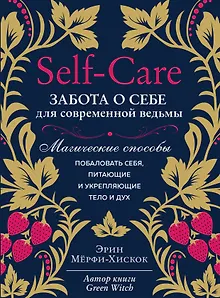 Self-care. Забота о себе для современной ведьмы. Магические способы побаловать себя, питающие и укрепляющие тело и дух