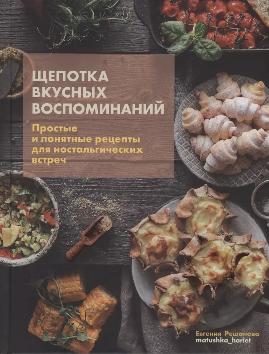 Щепотка вкусных воспоминаний. Простые и понятные рецепты для  ностальгических встреч (Евгения Решанова) - купить книгу с доставкой в  интернет-магазине ...