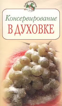 Консервирование в духовке (мягк) (Повар и поваренок). Поскребышева Г. (Эксмо) — 2166031 — 1