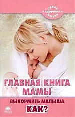 Главная книга мамы. Выкормить малыша. Как?