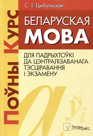 Книга Беларуская мова. Поуны курс для падрыхтоукі да цэнтралізаванага тэсціравання і экзамену (С.I. Цыбульская)