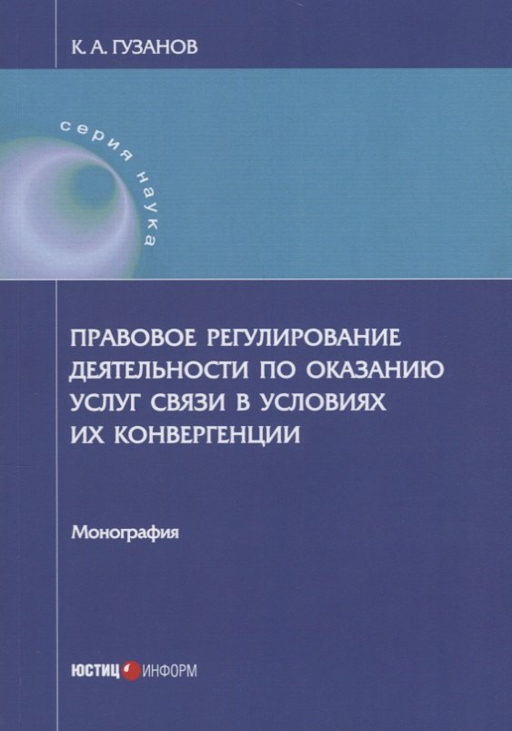 

Правовое регулирование деятельности по оказанию услуг связи в условиях их конвергенции: монография