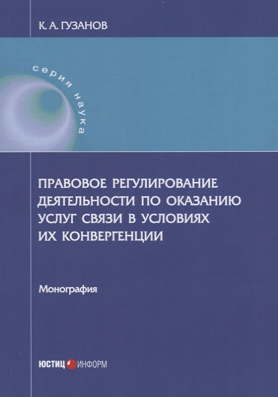 Книга Правовое регулирование деятельности по оказанию услуг связи в условиях их конвергенции: монография (Константин Гузанов) — 1