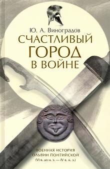 Книга Счастливый город в войне.Военная история Ольвии Понтийской (VI в.до н.э.- IV в.н.э.) (Юрий Виноградов) — 1