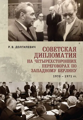 Книга Советская дипломатия на четырехсторонних переговорах по Западному Берлину (26 марта 1970г - 3 сентября 1971 г) (Ростислав Долгилевич) — 1