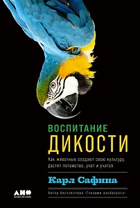 Воспитание дикости: Как животные создают свою культуру, растят потомство, учат и учатся