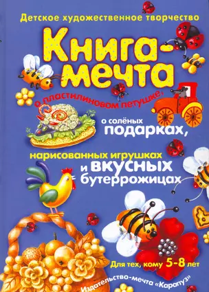 Книга-мечта о пластилиновом петушке, о соленых подарках, нарисованных игрушках и вкусных бутеррожицах (5-8 лет) / (Детское художественное творчество). Лыкова И. (К-Дидактика) — 2215197 — 1