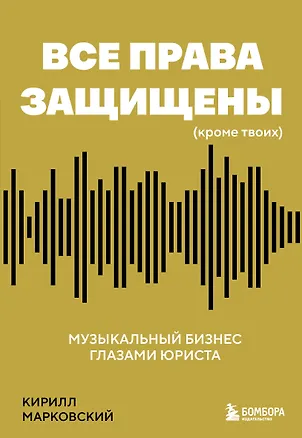 Книга Все права защищены (кроме твоих): музыкальный бизнес глазами юриста (Кирилл Марковский)