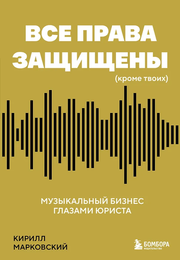 Книга Все права защищены (кроме твоих): музыкальный бизнес глазами юриста (Кирилл Марковский) — 1