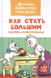 Как стать большим. Сказки-мультфильмы