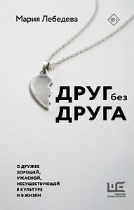 Друг без друга. О дружбе хорошей, ужасной, несуществующей в культуре и в жизни