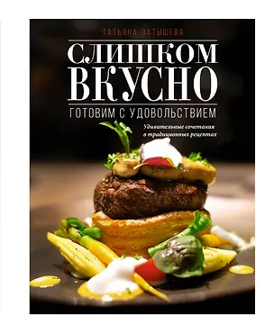 Книга Слишком вкусно. Готовим с удовольствием! (Татьяна Латышева)